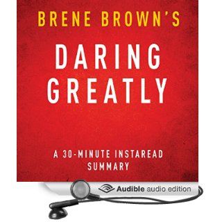 Daring Greatly How the Courage to Be Vulnerable Transforms the Way We Live, Love, Parent, and Lead, 30 Minute Summary and Analysis (Audible Audio Edition) Brene Brown, Instaread Summaries, Danica Greer Books