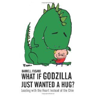 What If Godzilla Just Wanted a Hug?: Leading with the Heart Instead of the Chin: Darrell Fusaro: 9781493627998: Books
