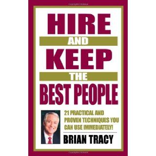 Hire and Keep the Best People: 21 Practical & Proven Techniques You Can Use Immediately!: Brian Tracy: 9781576751695: Books