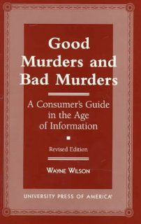 Good Murders and Bad Murders: A Consumer's Guide in the Age of Information: Wayne Wilson: 9780761804505: Books