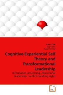 Cognitive Experiential Self Theory and Transformational Leadership: Information processing, educational leadership, conflict handling styles: TOM CERNI, Guy Curtis, Susan Colmar: 9783639241884: Books