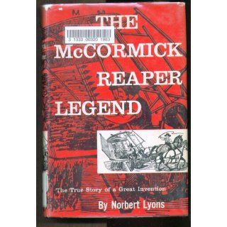 The McCormick reaper legend;: The true story of a great invention: Norbert Lyons: Books