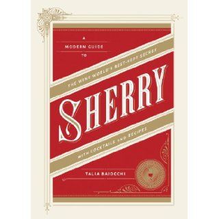 Sherry: A Modern Guide to the Wine World's Best Kept Secret, with Cocktails and Recipes: Talia Baiocchi: 9781607745815: Books