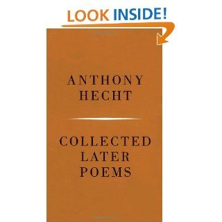 Collected Later Poems: Anthony Hecht: 9780375710308: Books