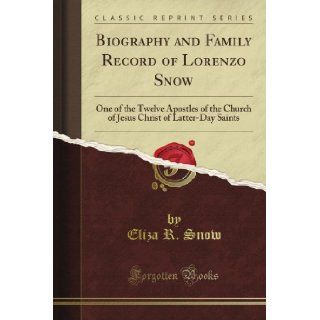 Biography and Family Record of Lorenzo Snow: One of the Twelve Apostles of the Church of Jesus Christ of Latter Day Saints (Classic Reprint): Eliza R. Snow: Books