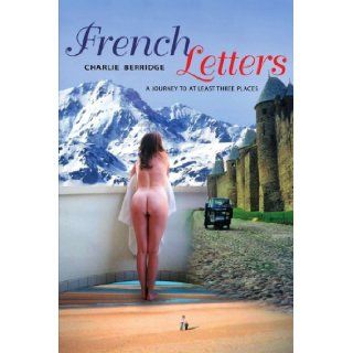 French Letters: A journey to at least three places: Charles Berridge: 9781425975562: Books
