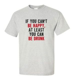If You Can't Be Happy At Least You Can Be Drunk T shirt Funny College Humor ash L: Clothing