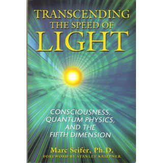 Transcending the Speed of Light: Consciousness, Quantum Physics, and the Fifth Dimension: Marc Seifer Ph.D., Stanley Krippner Ph.D.: 9781594772290: Books