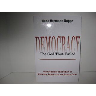Democracy  The God That Failed: The Economics and Politics of Monarchy, Democracy, and Natural Order: Hans Hermann Hoppe: 9780765808684: Books