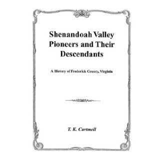 Shenandoah Valley Pioneers and Their Descendants : A History of Frederick County, Virginia from Its Formation in 1738 to 1908 : Compiled Mainly from Original Records of Old Frederick County, now Hampshire, Berkeley, Shenandoah, Jefferson, Hardy, Clarke, Wa