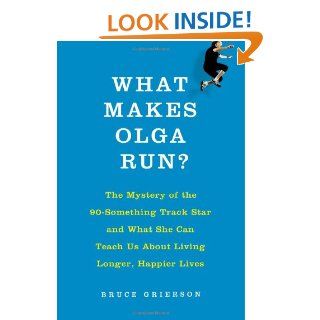 What Makes Olga Run?: The Mystery of the 90 Something Track Star and What She Can Teach Us About Living Longer, Happier Lives: Bruce Grierson: 9780805097207: Books