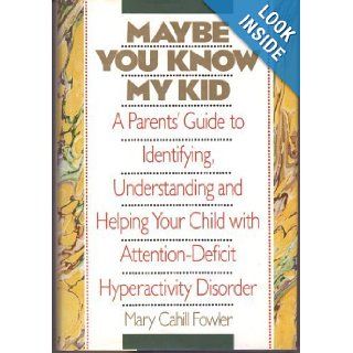Maybe You Know My Kid: A Parent's Guide to Identifying, Understanding and Helping Your Child With Attention Deficit Hyperactivity Disorder: Mary Cahill Fowler: 9781559720229: Books