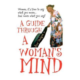 A Guide Through a Woman's Mind: Women, It's Time to Say What You Mean and Mean What You Say!: Rea Unique: 9781436371292: Books