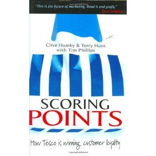 Scoring Points: How Tesco is Winning Customer Loyalty (9780749435783): Clive Humby, Terry Hunt, Tim Phillips: Books