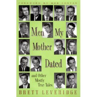 Men My Mother Dated and Other Mostly True Tales Brett Leveridge 9780375504006 Books
