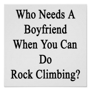 Who Needs A Boyfriend When You Can Do Rock Climbin Poster