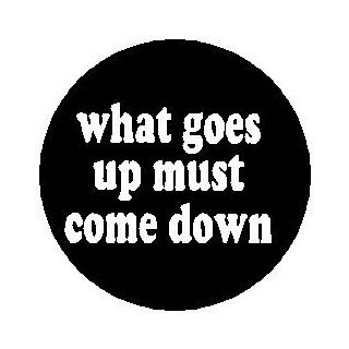Proverb Saying Quote " WHAT GOES UP MUST COME DOWN " Pinback Button 1.25" Pin / Badge: Everything Else