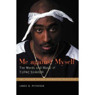 Me Against Myself: The Words and Music of Tupac Shakur (Praeger Singer Songwriter Collection): James B. Peterson: 9780275990909: Books