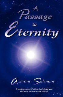 A Passage to Eternity: A Mystical Account of a Near Death Experience and Poetic Journey Into the Afterlife (9781592998012): Azmina Suleman: Books