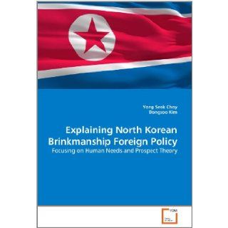 Explaining North Korean Brinkmanship Foreign Policy Focusing on Human Needs and Prospect Theory Yong Seok Choy, Dongsoo Kim 9783639368352 Books