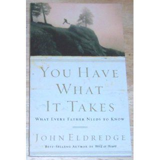 You Have What It Takes: What Every Father Needs to Know: John Eldredge: 9780785288763: Books