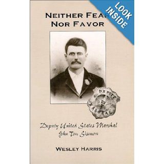 Neither Fear Nor Favor: Deputy United States Marshal John Tom Sisemore: Wesley Harris: 9780966688917: Books