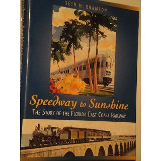 Speedway to Sunshine: The Story of the Florida East Coast Railway: Seth Bramson: 9780919783126: Books