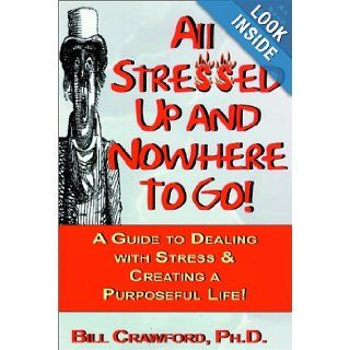 All Stressed Up and Nowhere to Go A Guide to Dealing with Stress & Creating a Purposeful Life (Guide to Dealing with Stress and Creating a Purposeful Life) Bill Crawford 9780893343521 Books