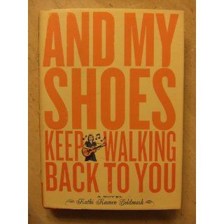 And My Shoes Keep Walking Back to You: A Novel: Kathi Kamen Goldmark: 9780811834957: Books