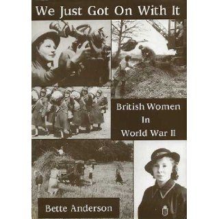 We Just Got on with it: British Women in World War II: Bette Anderson: 9780948251580: Books