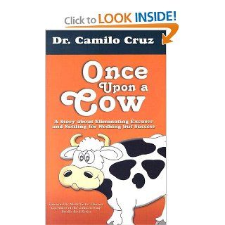 Once Upon a Cow A Story about Eliminating Excuses and Settling for Nothing but Success Dr. Camilo Cruz, Mark Victor Hansen 9781931059916 Books