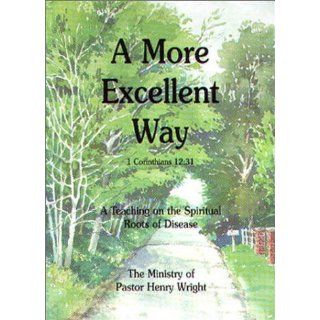 A More Excellent Way : A Teaching on the Spiritual Roots of Disease: Henry W. Wright: 9780967805917: Books