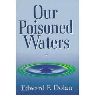 Our Poisoned Waters: Edward F. Dolan: 9780525652205: Books