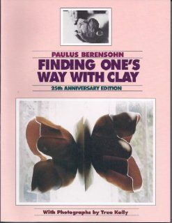 Finding One's Way With Clay: Creating Pinched Pottery and Working With Colored Clays: Paul S. Berensohn, True Kelly: 9780965777308: Books