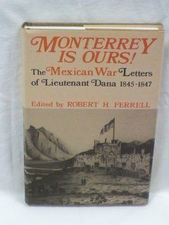 Monterrey Is Ours!: The Mexican War Letters of Lieutenant Dana, 1845 1847: Napoleon Tecumseh Dana: 9780813117034: Books