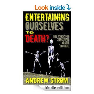 ENTERTAINING OURSELVES to DEATH?The Crisis in Christian Youth Culture eBook: Andrew Strom: Kindle Store