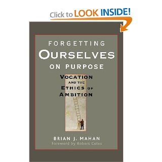Forgetting Ourselves on Purpose: Vocation and the Ethics of Ambition (9780470621684): Brian J. Mahan, Robert Coles: Books