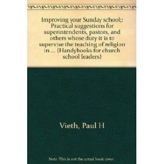 Improving your Sunday school;: Practical suggestions for superintendents, pastors, and others whose duty it is to supervise the teaching of religion(Handybooks for church school leaders): Paul H Vieth: Books