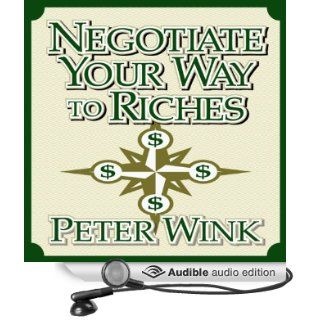 Negotiate Your Way to Riches: How to Convince Others to Give You What You Want (Audible Audio Edition): Peter Wink: Books