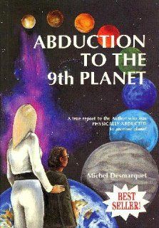 Abduction to the 9th planet: A true report by the author who was physically abducted to another planet: Michel Desmarquet: Books