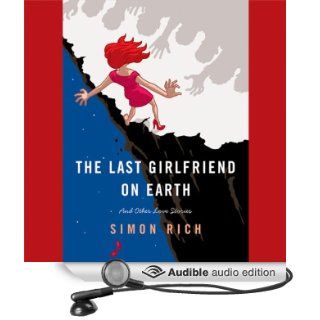 The Last Girlfriend on Earth: And Other Love Stories (Audible Audio Edition): Simon Rich: Books
