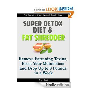 Super Detox Diet & Fat Shredder: Remove Fattening Toxins, Boost Your Metabolism and Drop Up to 8 Pounds in a Week   Kindle edition by Avery Scott. Health, Fitness & Dieting Kindle eBooks @ .