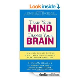 Train Your Mind, Change Your Brain How a New Science Reveals Our Extraordinary Potential to Transform Ourselves eBook Sharon Begley Kindle Store