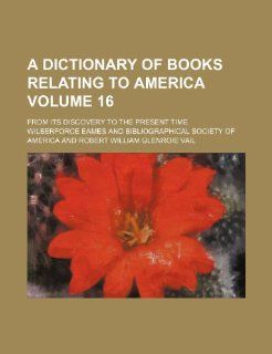 A dictionary of books relating to America Volume 16; from its discovery to the present time Wilberforce Eames 9781236293817 Books