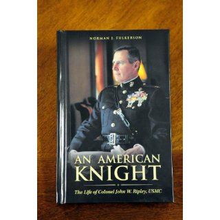 An American Knight: The Life of Colonel John W. Ripley, USMC: Norman J. Fulkerson: 9781877905414: Books