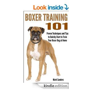 Boxer Training 101   Proven Techniques and Tips to Quickly Start to Train Your Boxer Dog at Home   Kindle edition by Mark Sanders. Crafts, Hobbies & Home Kindle eBooks @ .