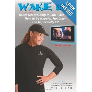 Wake Up! You're Probably Never Going to Look Like That: How to be Happier, Healthier and Imperfectly Fit SECOND EDITION: Michelle Pearl, Kai Hibbard: 9780615386317: Books