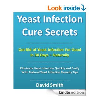 Yeast Infection Cure Secrets: Eliminate Yeast Infection Quickly and Easily With Natural Yeast Infection Remedy Tips (Yeast Infection Treatment Book 1) eBook: David Smith, Yeast Infection Home Remedy Institute: Kindle Store