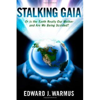 Stalking Gaia: Or Is the Earth Really Our Mother and Are We Being Scolded? (Never Look Where They Point): Mr Edward J Warmus: 9780578130514: Books