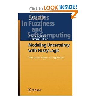 Modeling Uncertainty with Fuzzy Logic: With Recent Theory and Applications (Studies in Fuzziness and Soft Computing): Asli Celikyilmaz, I. Burhan Trksen: 9783540899235: Books